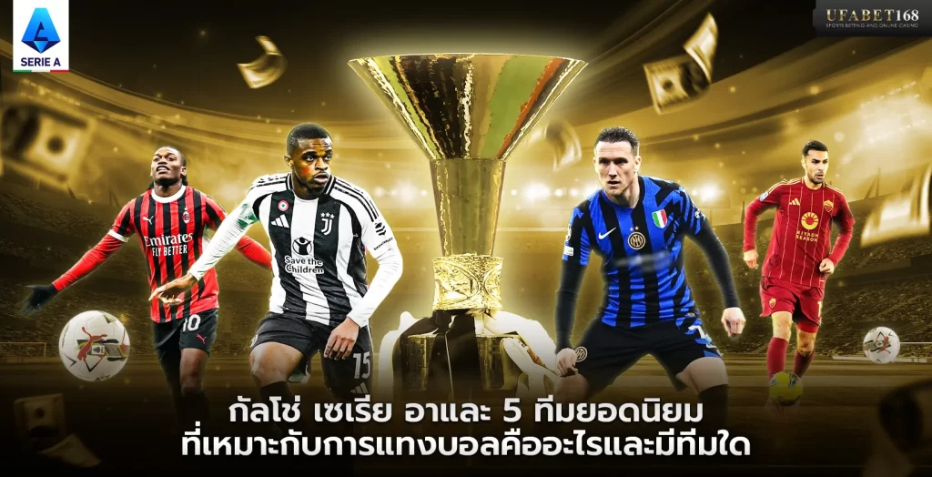 กัลโช่ เซเรีย อาและ 5 ทีมยอดนิยมที่เหมาะกับการแทงบอล